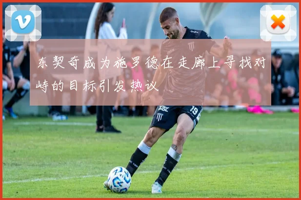 东契奇成为施罗德在走廊上寻找对峙的目标引发热议