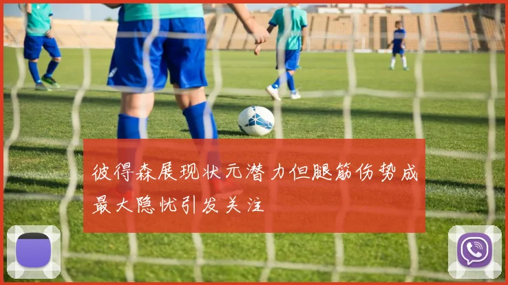 彼得森展现状元潜力但腿筋伤势成最大隐忧引发关注