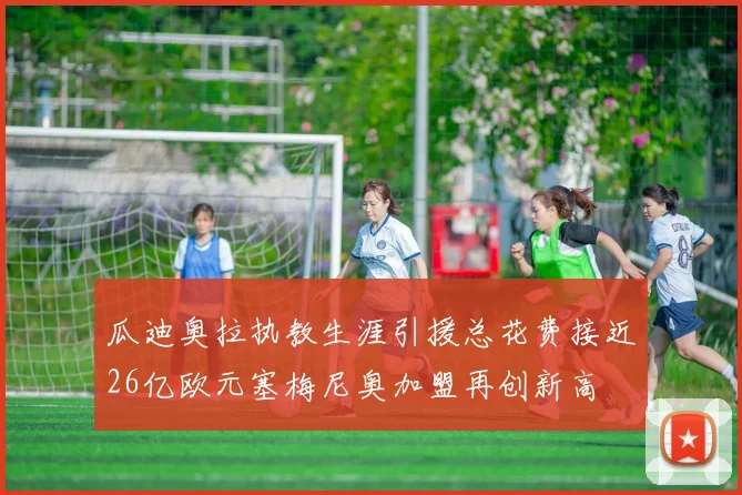 瓜迪奥拉执教生涯引援总花费接近26亿欧元塞梅尼奥加盟再创新高