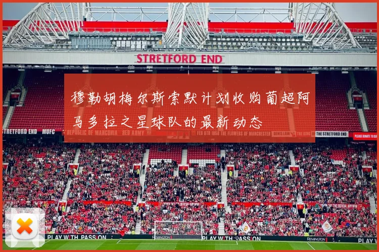 穆勒胡梅尔斯索默计划收购葡超阿马多拉之星球队的最新动态