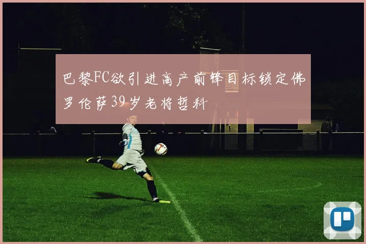 巴黎FC欲引进高产前锋目标锁定佛罗伦萨39岁老将哲科