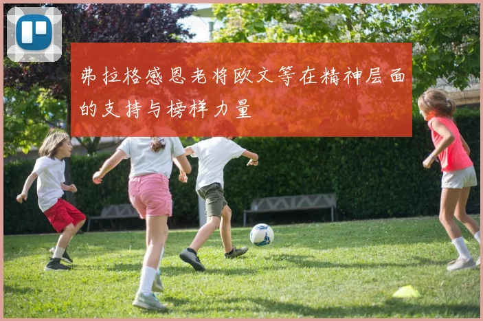 弗拉格感恩老将欧文等在精神层面的支持与榜样力量