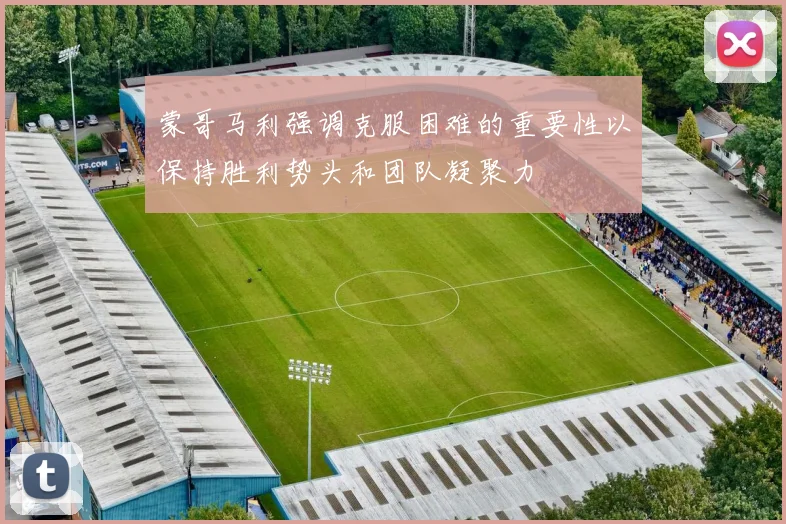 蒙哥马利强调克服困难的重要性以保持胜利势头和团队凝聚力
