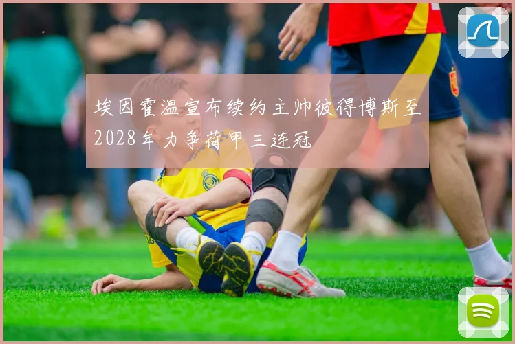 埃因霍温宣布续约主帅彼得博斯至2028年力争荷甲三连冠
