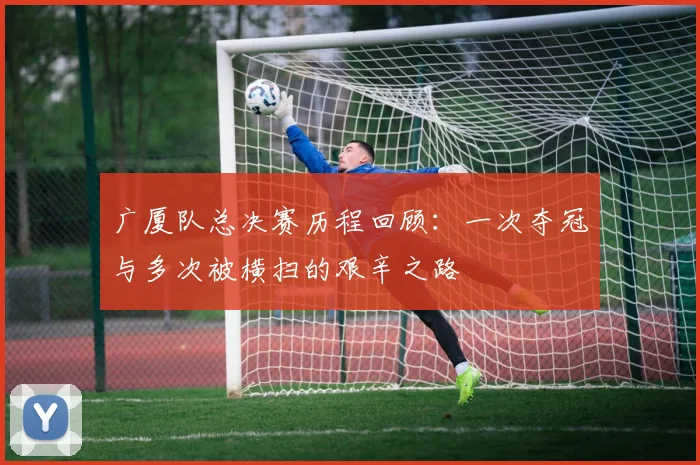 广厦队总决赛历程回顾：一次夺冠与多次被横扫的艰辛之路